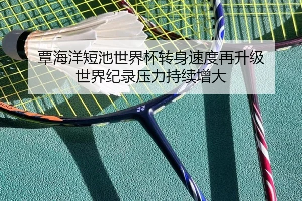 覃海洋短池世界杯转身速度再升级 世界纪录压力持续增大